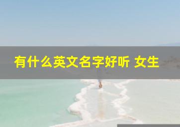 有什么英文名字好听 女生